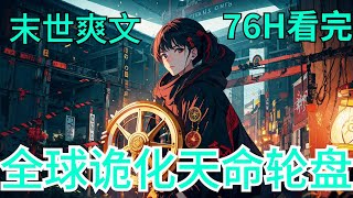 76小时看完《全球诡化天命轮盘》全集：全球诡化，诡兽横行，暗黑崛起，杀戮不休！ 张青重生十年前，获得天命轮盘！当全球诡化真相被揭开，张青才发现，这一切，只不过是刚刚开始！ 天命轮盘、绝地秘境、星空走廊