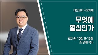 [대림교회 수요예배] 5월 8일 | 무엇에 열심인가 | 조성태 목사