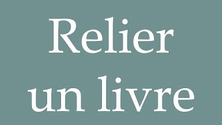 How to Pronounce ''Relier un livre'' (Connect a book) Correctly in French