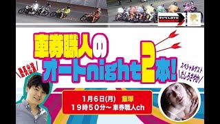 飯塚オートミッドナイト　初日【オートレースLIVE放送】【ガチ車券勝負】車券職人のオートnight2本🏹🏹#173【1月6日（月）生配信／19時50分〜】