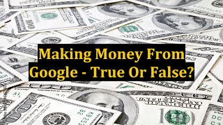 Making Money From Google - True Or False?