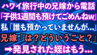 【スカッとする話】ハワイ旅行中の兄嫁から電話「子供1週間も預けてごめんねw」私「誰も預かっていませんが   」兄嫁「は？どういうこと？」→発見された姪はもう