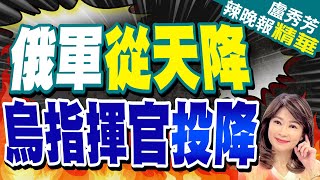 最新! 俄傘兵強攻 烏軍失守 | 俄軍從天降 烏指揮官投降【盧秀芳辣晚報】精華版@中天新聞CtiNews