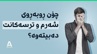 چۆن ڕوبەڕوی شەرم و ترسەکانت دەبیتەوە؟