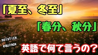 【英単語】「夏至、冬至」「春分、秋分」って英語で何て言う？単語を知らなくても説明は出来る？！