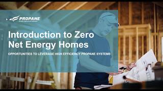Introduction to Net Zero Energy Homes and Opportunities to Leverage High Efficiency Propane Systems