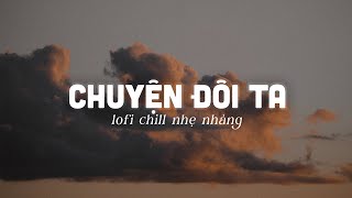 Một Chiếc Nhạc Lofi Chill Nhẹ Nhàng ~ Chuyện Đôi Ta ft Cảm Ơn Vì Tất Cả