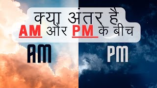 समझिए AM और PM का अर्थ | दिन और रात का समय कैसे काम करता है?