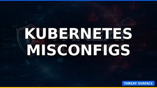 Kubernetes Misconfigs Hackers Exploit