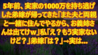 【スカッとする話】5年前、実家の1000万を持ち逃げした弟嫁が帰ってきた「また夫と両親と一緒に住んでやるから、お義姉さんは出てけｗ」私「え？もう実家ないけど？」弟嫁「は？」→実は…【修羅場】