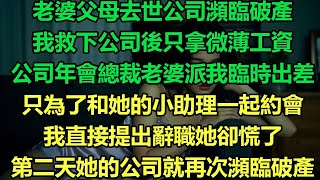 老婆父母去世公司瀕臨破產，我救下公司後只拿微薄工資，公司年會總裁老婆派我臨時出差，只為了和她的小助理一起約會，我直接提出辭職她卻慌了，第二天她的公司就再次瀕臨破產#婚姻 #情感故事 #完结文 #出軌