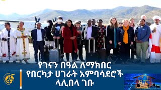 የገናን በዓል ለማክበር የበርካታ ሀገራት አምባሳደሮች ላሊበላ ገቡ