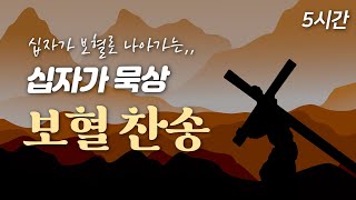 [사순절 고난주간 5시간 찬송] 십자가를 묵상하는 보혈찬송 🙏🏻| 중간광고 없음 | 십자가 보혈로 나아가는 묵상 | 주 달려 죽은 십자가