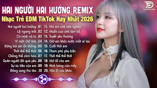 Hai Người Hai Hướng Remix♫BXH Nhạc Trẻ EDM Hot Trend TRIỆU VIEW - Top 15 Bản EDM TikTok Gây Bão 2026
