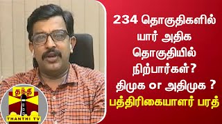 234 தொகுதிகளில் யார் அதிக தொகுதியில் நிற்பார்கள்? திமுக or அதிமுக ? - பத்திரிகையாளர் பரத்