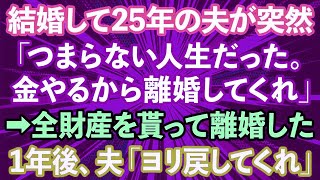 【スカッとする話】夫「結婚して25年間、つまらない人生だった。離婚してくれ」私「え？」→財産を全て貰い離婚し1年後、夫から「ヨリを戻したい」と連絡が...