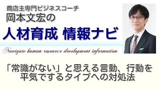 人材マネジメント の悩み解決！ 「常識がない」と思える言動、行動を平気でするタイプへの対処法【人材育成 情報ナビ】商店主専門ビジネスコーチ  岡本文宏