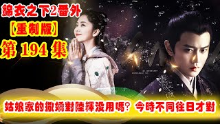 《錦衣之下2》番外（2021重制版）第194集：陸繹感慨，時間會改變很多，姑娘家的撒嬌對陸繹沒用嗎？今時不同往日才對，只是同時也見證了許多 #任嘉伦 #谭松韵