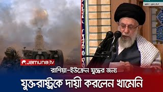 ‘রুশ-ইউক্রেন যুদ্ধ বাধিয়েছে মার্কিনিরা’- মুখ খুললেন খামেনি | Khameni on Ukraine | Jamuna TV