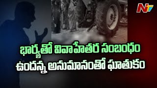 భార్యతో వివాహేతర సంబంధం ఉందన్న అనుమానంతో వ్యక్తిని ట్రాక్టర్ తో తొక్కి చంపేసిన భర్త | Ntv