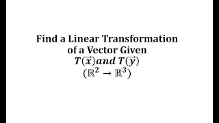 Find a Linear Transformation of a Vector Given T(x) and T(y) (R2 to R3)