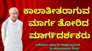 ಕಾಲಾತೀತರಾಗುವ ಮಾರ್ಗ ತೋರಿದ ಮಾರ್ಗದರ್ಶಕರು-ನುಡಿನಮನ :ಪೂಜ್ಯ ಶ್ರೀ ಷಡಕ್ಷರಿ ಸ್ವಾಮೀಜಿ, ಶ್ರೀ ಚಿದಂಬರಾಶ್ರಮ, ಬೀದರ