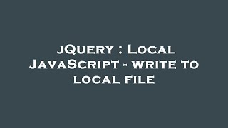 jQuery : Local JavaScript - write to local file