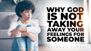 God Is NOT Removing Your Feelings For Someone Because…..