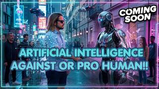 coming soon: Artificial intelligence against or pro human!!