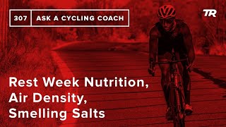 Rest Week Nutrition, Air Density, Smelling Salts and More – Ask a Cycling Coach 307