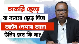 চাকরি বা ব্যবসা ছেড়ে আইন পেশায় আসা উচিৎ কিনা? | LLb Course Details in Bangladesh |