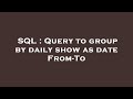 SQL : Query to group by daily show as date From-To