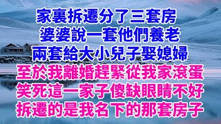 家裏拆遷分了三套房。    婆婆甩下一紙離婚協議書,趕緊從我家滾蛋。 這一家傻缺，看錯小區了都不知道。 拆遷的，是我名下的那套房子。 【暖情敘事簿】#情感故事#兒女#老年#故事 #情感故事