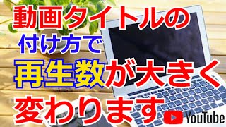 【YouTube動画】タイトルの付け方で再生数が変わります