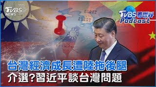 台灣經濟成長恐因「陸統」拖後腿　大選前出聲!習近平談台灣問題｜TVBS看世界PODCAST@TVBSNEWS01