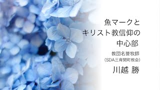 「 魚マークとキリスト教信仰の中心部 」川越 勝 名誉牧師（三育関町教会）