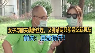 女子与前夫藕断丝连，又脚踏两只船另交新男友，前夫：真放得开！