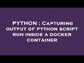 PYTHON : Capturing output of python script run inside a docker container