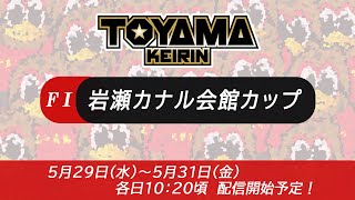 【TOYAMA KEIRIN THE LIVE!!】5月30日  岩瀬カナル会館カップ ＦⅠ　2日目