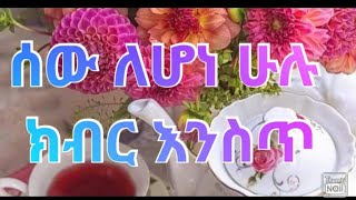 ሰው ለሆነ ሁሉ ክብር እንስጥ😇🙏ው