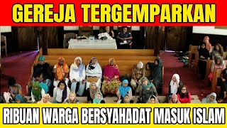 GEREJA TERGEMPARKAN!! RIBUAN WARGA BERSYAHADAT MASUK ISLAM