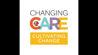 CHANGING CARE: CULTIVATING CHANGE