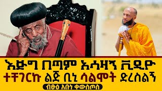 🛑ብፁዕ አቡነ ቀውስጦስ ታላቁ አባት በእንባ ሆነው ልጅ ቢኒ ድረስልኝ ሳልሞት እያሉ ነው