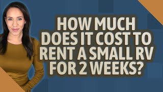 How much does it cost to rent a small RV for 2 weeks?