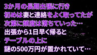 【修羅場】3か月の長期出張に行き、初めは妻と連絡をよく取ってたが次第に頻度は落ちていった…出張から1日早く帰るとテーブルの上に謎の500万円が置かれていて…【朗読】