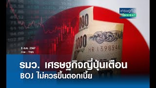 รมว.เศรษฐกิจญี่ปุ่นเตือน BOJ ไม่ควรขึ้นดอกเบี้ย | เศรษฐกิจInsight 3ต.ค.67