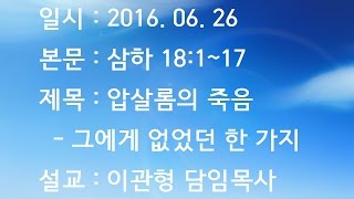 내일교회 2016-06-26 주일설교 // 압살롬의 죽음 - 그에게 없었던 한 가지