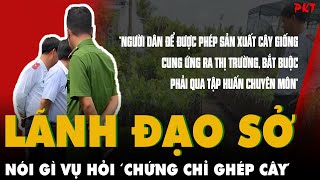 TRANH CÃI vụ hỏi ‘chứng chỉ ghép cây': LÃNH ĐẠO SỞ NÔNG NGHIỆP VÀ MÔI TRƯỜNG nói gì? | PKT
