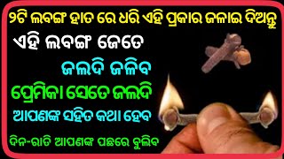 ୨ଟି ଲବଙ୍ଗ ନେଇକି ଜଳାଇ ଦିଅନ୍ତୁ ପ୍ରେମିକା ଆପଣଙ୍କ ପଛେ ପଛେ ବୁଲିବ।ସେ ଝିଅ ନିଜେ କରିବ ଫୋନ୍ ଆଉ ମେସେଜ।sm Odia।