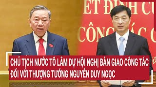 Chủ tịch nước Tô Lâm dự hội nghị bàn giao công tác đối với Thượng tướng Nguyễn Duy Ngọc